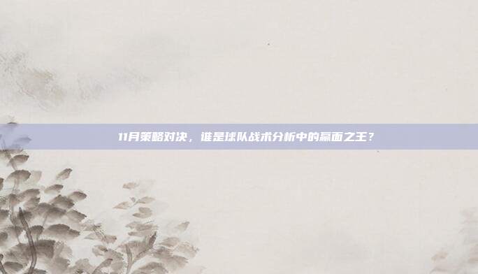 ⭐ 11月策略对决，谁是球队战术分析中的赢面之王？