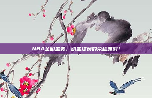 NBA全明星赛，明星球员的荣耀时刻！