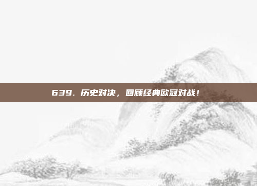 639. 历史对决，回顾经典欧冠对战！⏳