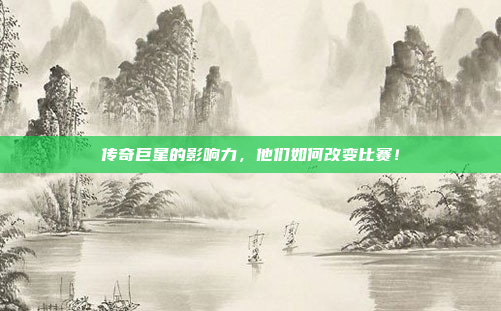 传奇巨星的影响力，他们如何改变比赛！