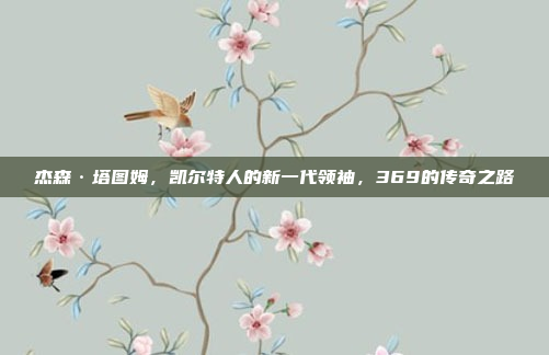 杰森·塔图姆，凯尔特人的新一代领袖，369的传奇之路