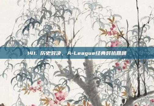 141. 历史对决，A-League经典对抗回顾