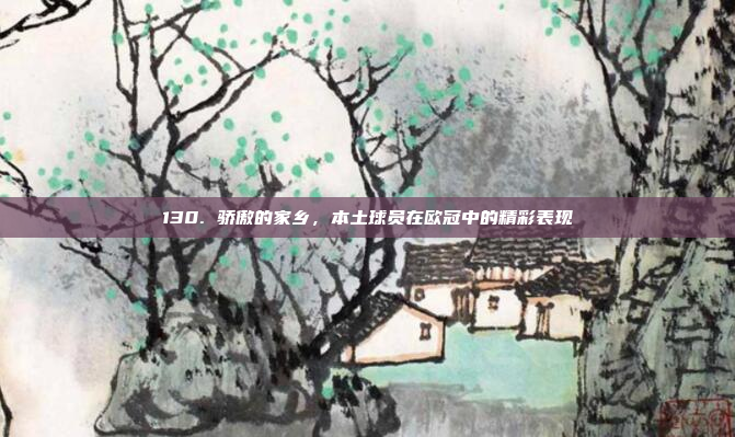 130. 骄傲的家乡，本土球员在欧冠中的精彩表现