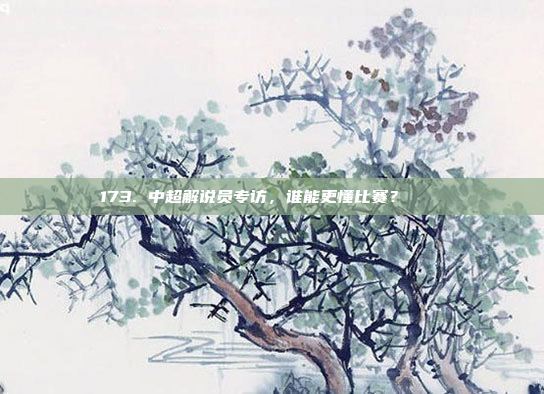 173. 中超解说员专访，谁能更懂比赛？🎙️