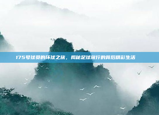 175号球员的环球之旅，揭秘足球旅行的背后精彩生活🌍