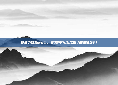 927数据解读，本赛季冠军热门谁主沉浮？