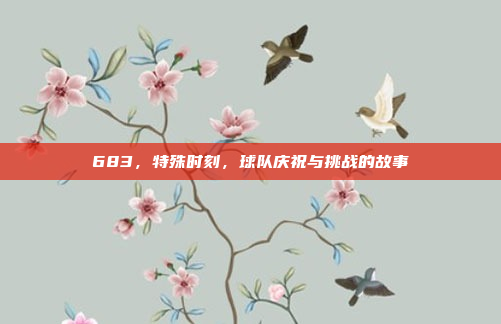 683，特殊时刻，球队庆祝与挑战的故事