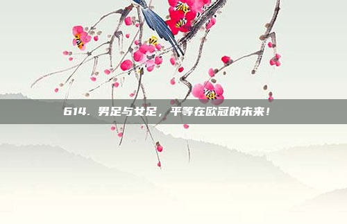 614. 男足与女足，平等在欧冠的未来！⚖️