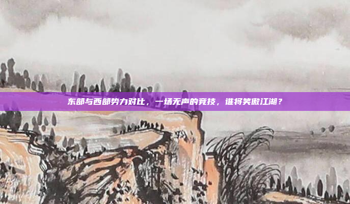 东部与西部势力对比，一场无声的竞技，谁将笑傲江湖？