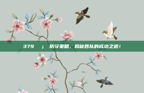 379🛡️ 防守策略，揭秘各队的成功之道！