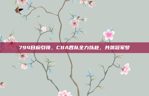 794目标引领，CBA各队全力以赴，共筑冠军梦