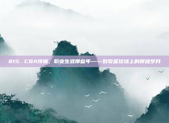 815. CBA特辑，职业生涯那些年——致敬篮球场上的辉煌岁月