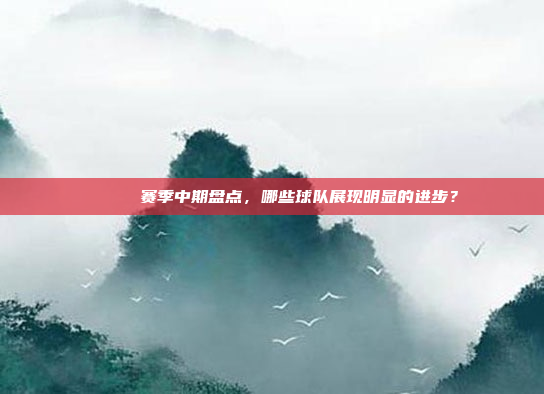 🌟⬆️赛季中期盘点，哪些球队展现明显的进步？