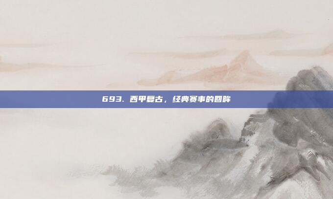 693. 西甲复古，经典赛事的回眸