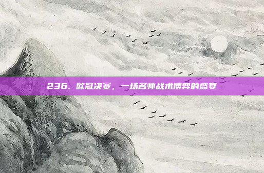 236. 欧冠决赛，一场名帅战术博弈的盛宴