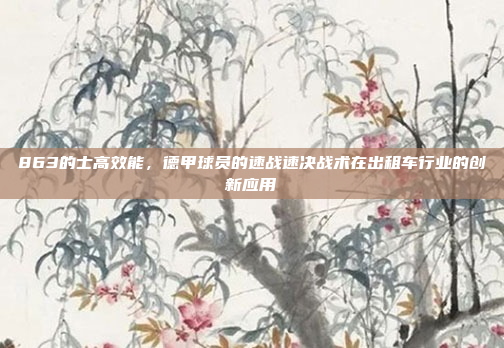 863的士高效能，德甲球员的速战速决战术在出租车行业的创新应用