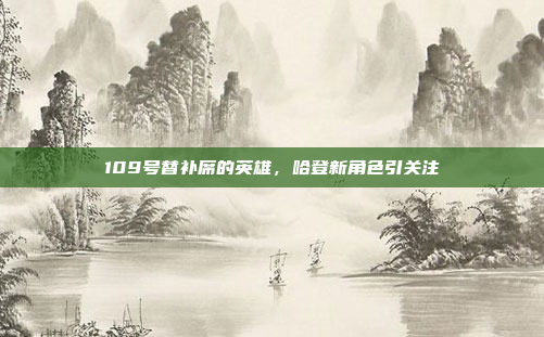 109号替补席的英雄，哈登新角色引关注