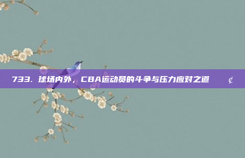 733. 球场内外，CBA运动员的斗争与压力应对之道 💢