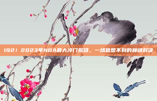 192！2023年NBA最大冷门揭晓，一场意想不到的巅峰对决