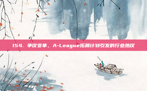 154. 争议变革，A-League拓展计划引发的行业热议