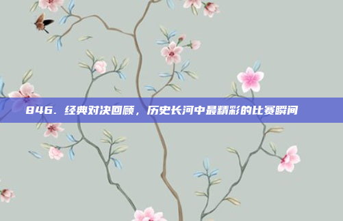 846. 经典对决回顾，历史长河中最精彩的比赛瞬间📜